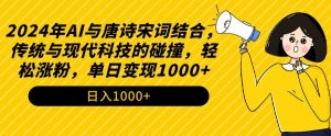 2024年AI与唐诗宋词结合，传统与现代科技的碰撞，轻松涨粉，单日变现1000+【揭秘】-小鸿资源库
