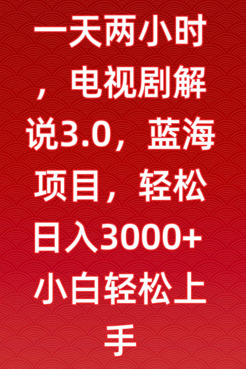 一天两小时，电视剧解说3.0，蓝海项目，轻松日入3000+小白轻松上手【揭秘】-小鸿资源库