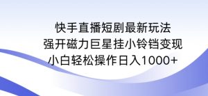 快手直播短剧最新玩法,强开磁力巨星挂小铃铛变现,小白轻松操作日入1000+【揭秘】-小鸿资源库