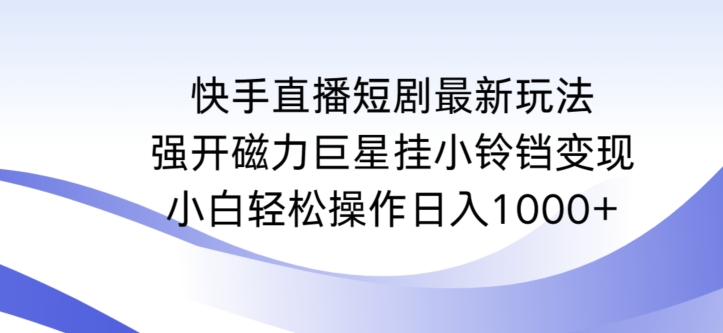 快手直播短剧最新玩法,强开磁力巨星挂小铃铛变现,小白轻松操作日入1000+【揭秘】-小鸿资源库