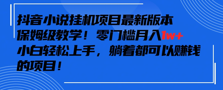 抖音最新小说挂机项目，保姆级教学，零成本月入1w+，小白轻松上手【揭秘】-小鸿资源库