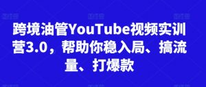 跨境油管YouTube视频实训营3.0，帮助你稳入局、搞流量、打爆款-小鸿资源库