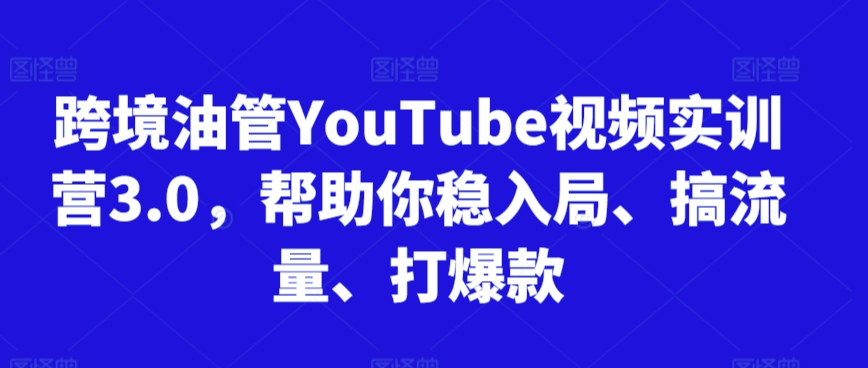 跨境油管YouTube视频实训营3.0,帮助你稳入局、搞流量、打爆款-小鸿资源库