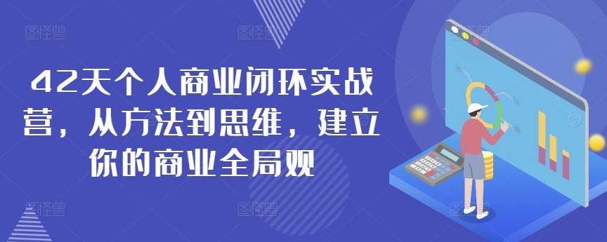 42天个人商业闭环实战营,从方法到思维,建立你的商业全局观-小鸿资源库