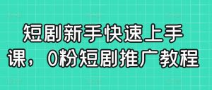 短剧新手快速上手课，0粉短剧推广教程-小鸿资源库