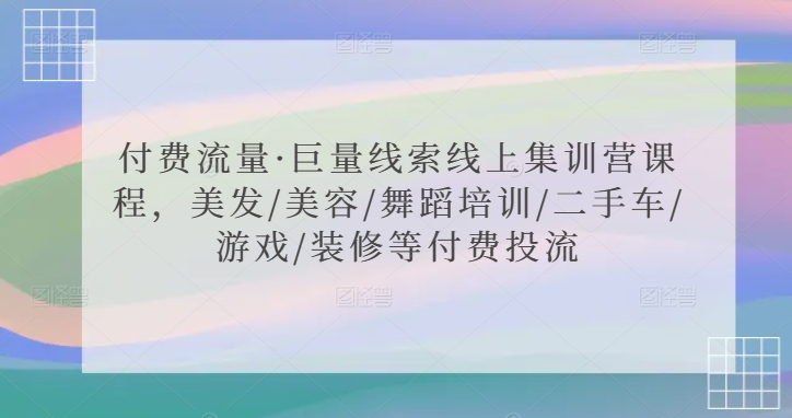 付费流量·巨量线索线上集训营课程，美发/美容/舞蹈培训/二手车/游戏/装修等付费投流-小鸿资源库