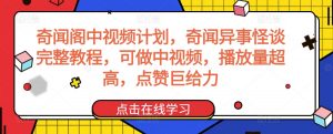 奇闻阁中视频计划，奇闻异事怪谈完整教程，可做中视频，播放量超高，点赞巨给力-小鸿资源库