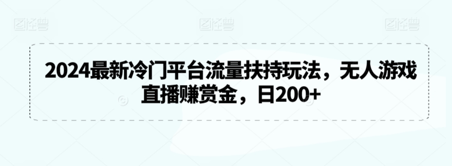 2024最新冷门平台流量扶持玩法,无人游戏直播赚赏金,日200+【揭秘】-小鸿资源库