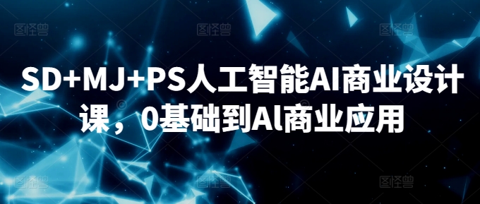 SD+MJ+PS人工智能AI商业设计课，0基础到Al商业应用-小鸿资源库