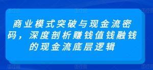 商业模式突破与现金流密码,深度剖析赚钱值钱融钱的现金流底层逻辑-小鸿资源库