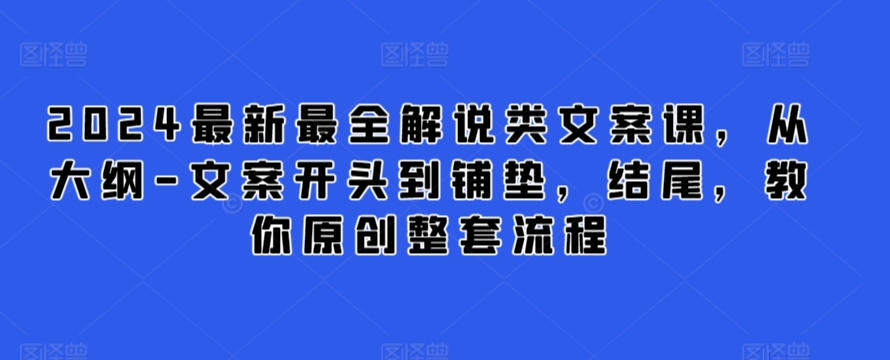 2024最新最全解说类文案课，从大纲-文案开头到铺垫，结尾，教你原创整套流程-小鸿资源库