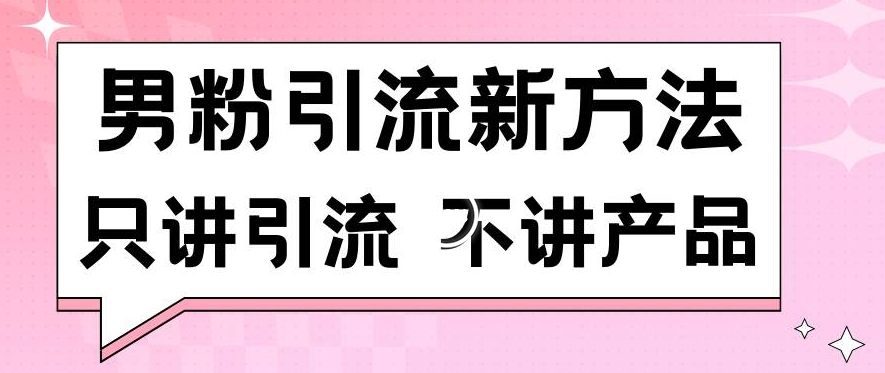 男粉引流新方法日引流100多个男粉只讲引流不讲产品不违规不封号【揭秘】-小鸿资源库