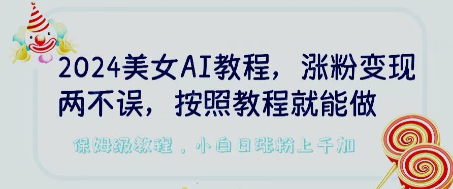 2024美女AI教程，涨粉变现两不误，按照教程制作就能做，平台低概率检测出是AI制作【揭秘】-小鸿资源库