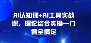 AI认知课+AI工具实战课，理论结合实操一门课全搞定-小鸿资源库