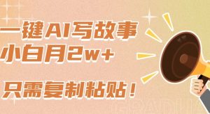 一键AI写故事，新赛道新玩法，只需复制粘贴，小白轻松月入2w+【揭秘】-小鸿资源库