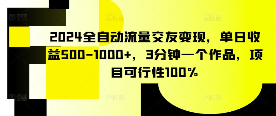 2024全自动流量交友变现，单日收益500-1000+，3分钟一个作品，项目可行性100%【揭秘】-小鸿资源库