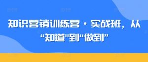 知识营销训练营·实战班，从“知道”到“做到”-小鸿资源库