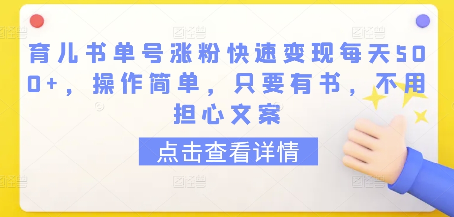 育儿书单号涨粉快速变现每天500+，操作简单，只要有书，不用担心文案【揭秘】-小鸿资源库