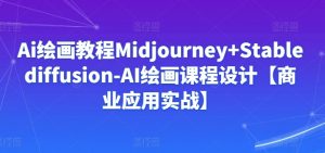 Ai绘画教程Midjourney+Stablediffusion-AI绘画课程设计【商业应用实战】-小鸿资源库