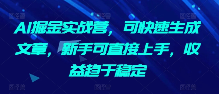 AI掘金实战营，可快速生成文章，新手可直接上手，收益趋于稳定-小鸿资源库