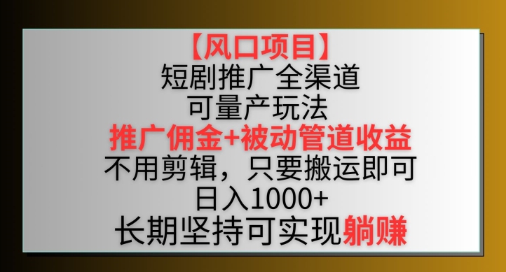 【风口项目】短剧推广全渠道最新双重收益玩法，推广佣金管道收益，不用剪辑，只要搬运即可【揭秘】-小鸿资源库