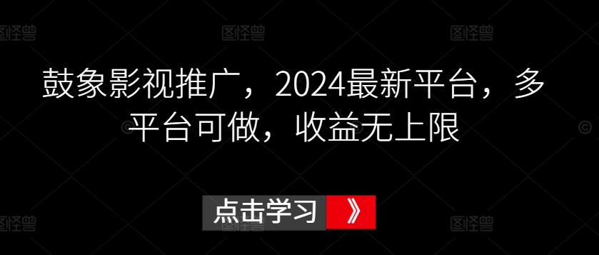 鼓象影视推广,2024最新平台,多平台可做,收益无上限【揭秘】-小鸿资源库