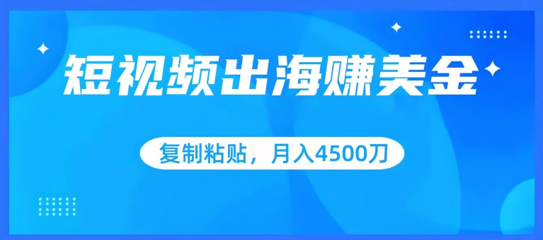 短视频出海赚美金，复制粘贴批量操作，小白轻松掌握，月入4500美刀【揭秘】-小鸿资源库