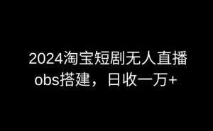 2024最新淘宝短剧无人直播，obs多窗口搭建，日收6000+【揭秘】-小鸿资源库