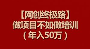 【网创终极路】做项目不如做项目培训，年入50万【揭秘】-小鸿资源库