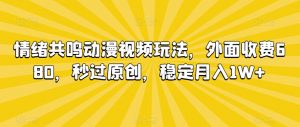 情绪共鸣动漫视频玩法，外面收费680，秒过原创，稳定月入1W+【揭秘】-小鸿资源库