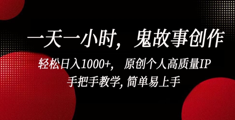 一天一小时，鬼故事创作， 轻松日入1000+， 原创个人高质量IP，手把手教学, 简单易上手【揭秘】-小鸿资源库