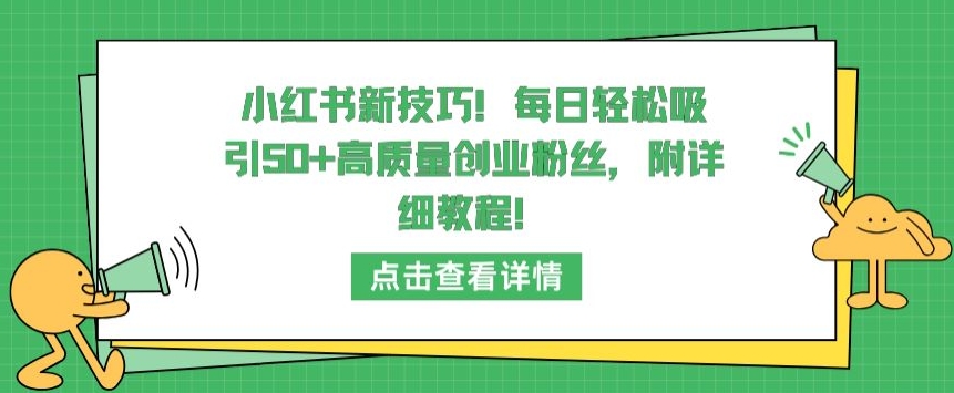 小红书新技巧，每日轻松吸引50+高质量创业粉丝，附详细教程【揭秘】-小鸿资源库