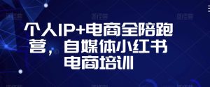 个人IP+电商全陪跑营，自媒体小红书电商培训-小鸿资源库