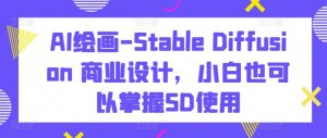 AI绘画-Stable Diffusion 商业设计，小白也可以掌握SD使用-小鸿资源库
