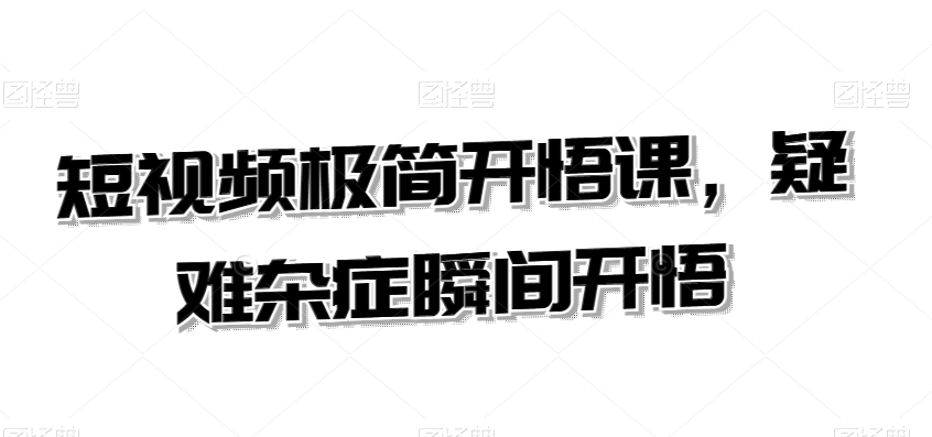 短视频极简开悟课，​疑难杂症瞬间开悟-小鸿资源库