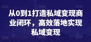 从0到1打造私域变现商业闭环，高效落地实现私域变现-小鸿资源库