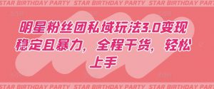 明星粉丝团私域玩法3.0变现稳定且暴力，全程干货，轻松上手【揭秘】-小鸿资源库