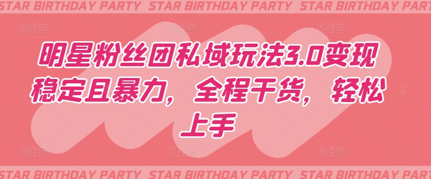 明星粉丝团私域玩法3.0变现稳定且暴力，全程干货，轻松上手【揭秘】-小鸿资源库