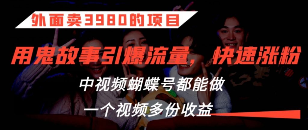 外面卖3980的项目，鬼故事引爆流量打法，中视频、蝴蝶号都能做，一个视频多份收益【揭秘】-小鸿资源库
