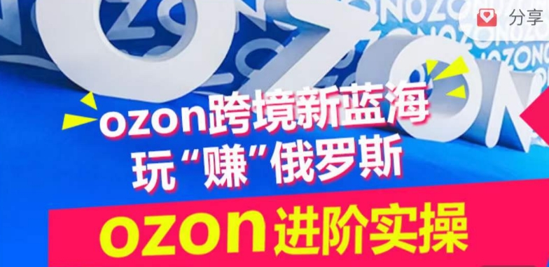 ozon跨境新蓝海玩“赚”俄罗斯，ozon进阶实操训练营-小鸿资源库