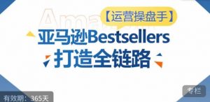 运营操盘手!亚马逊Bestsellers打造全链路,选品、Listing、广告投放全链路进阶优化-小鸿资源库