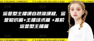 运营型主播课自然流课程，运营知识篇+主播话术篇 +高阶运营型主播篇-小鸿资源库