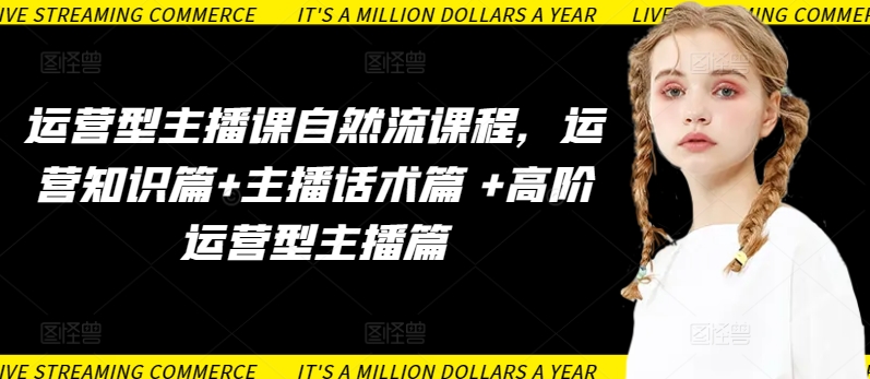 运营型主播课自然流课程，运营知识篇+主播话术篇 +高阶运营型主播篇-小鸿资源库