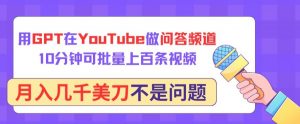 用GPT在YouTube做问答频道，10分钟可批量上百条视频，月入几千美刀不是问题【揭秘】-小鸿资源库