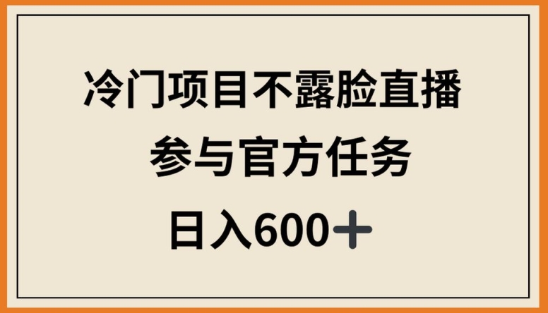 冷门项目不露脸直播,参与官方任务,日入600+【揭秘】-小鸿资源库