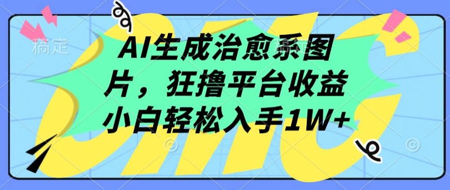 AI生成治愈系图片,狂撸平台收益,小白轻松入手1W+【揭秘】-小鸿资源库