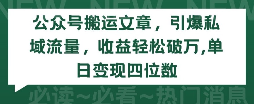 公众号搬运文章，引爆私域流量，收益轻松破万，单日变现四位数【揭秘】-小鸿资源库