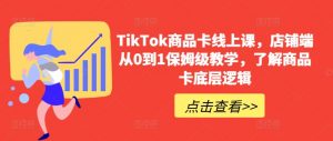 TikTok商品卡线上课，​店铺端从0到1保姆级教学，了解商品卡底层逻辑-小鸿资源库