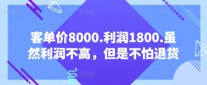 客单价8000.利润1800.虽然利润不高，但是不怕退货【付费文章】-小鸿资源库