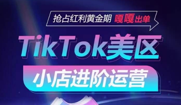 TikTok Shop美区小店进阶运营，抢占红利黄金期 嘎嘎出单-小鸿资源库